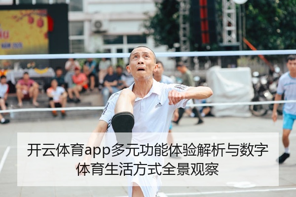 开云体育app多元功能体验解析与数字体育生活方式全景观察